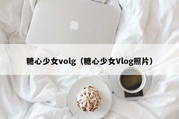 糖心少女volg（糖心少女Vlog照片）