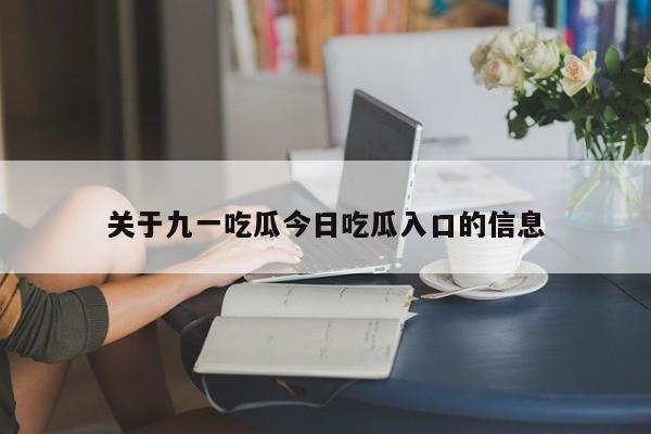 关于九一吃瓜今日吃瓜入口的信息
