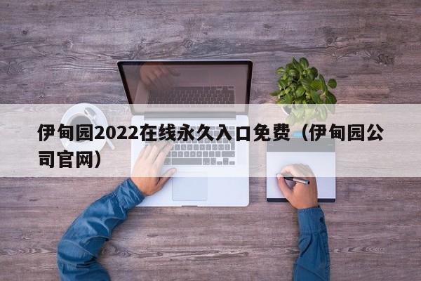 伊甸园2022在线永久入口免费（伊甸园公司官网）